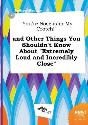 You're Nose Is in My Crotch! and Other Things You Shouldn't Know about Extremely Loud and Incredibly Close de Andrew Hannay