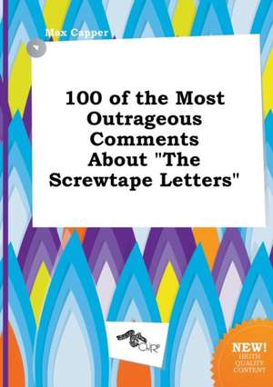 100 of the Most Outrageous Comments about the Screwtape Letters de Max Capper