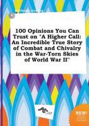 100 Opinions You Can Trust on a Higher Call: An Incredible True Story of Combat and Chivalry in the War-Torn Skies of World War II de Anthony Anning