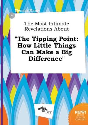 The Most Intimate Revelations about the Tipping Point: How Little Things Can Make a Big Difference de Thomas Masey