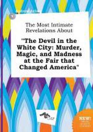 The Most Intimate Revelations about the Devil in the White City: Murder, Magic, and Madness at the Fair That Changed America de Andrew Arling