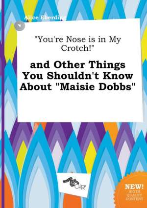 You're Nose Is in My Crotch! and Other Things You Shouldn't Know about Maisie Dobbs de Alice Eberding