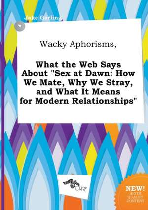 Wacky Aphorisms, What the Web Says about Sex at Dawn: How We Mate, Why We Stray, and What It Means for Modern Relationships de Jake Garling