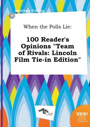 When the Polls Lie: 100 Reader's Opinions Team of Rivals: Lincoln Film Tie-In Edition de Matthew Frilling