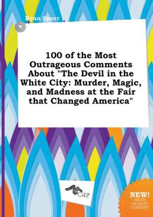 100 of the Most Outrageous Comments about the Devil in the White City: Murder, Magic, and Madness at the Fair That Changed America de Ryan Spurr