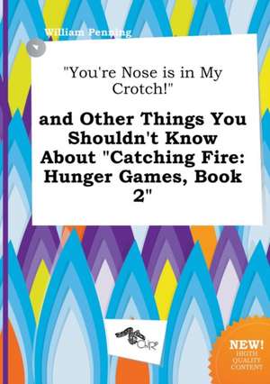 You're Nose Is in My Crotch! and Other Things You Shouldn't Know about Catching Fire: Hunger Games, Book 2 de William Penning