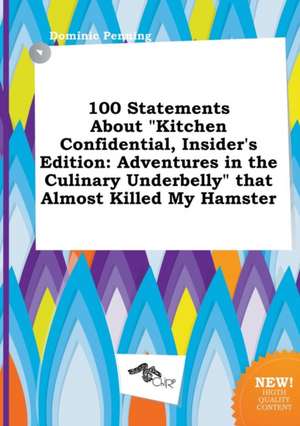 100 Statements about Kitchen Confidential, Insider's Edition: Adventures in the Culinary Underbelly That Almost Killed My Hamster de Dominic Penning