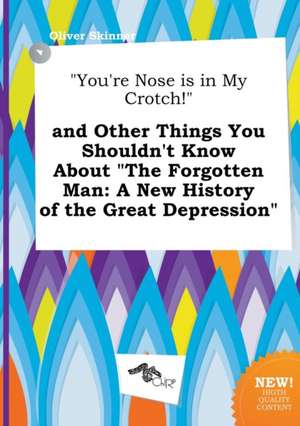 You're Nose Is in My Crotch! and Other Things You Shouldn't Know about the Forgotten Man: A New History of the Great Depression de Oliver Skinner