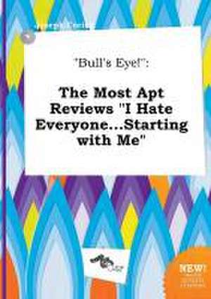 Bull's Eye!: The Most Apt Reviews I Hate Everyone...Starting with Me de Joseph Coring