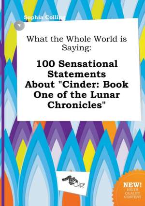 What the Whole World Is Saying: 100 Sensational Statements about Cinder: Book One of the Lunar Chronicles de Sophia Colling