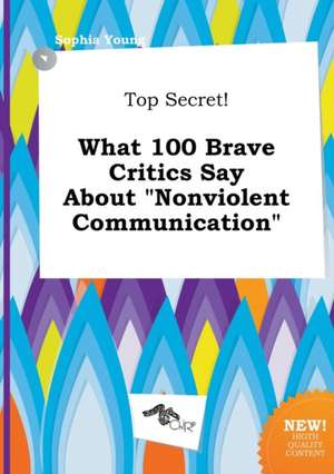 Top Secret! What 100 Brave Critics Say about Nonviolent Communication de Sophia Young