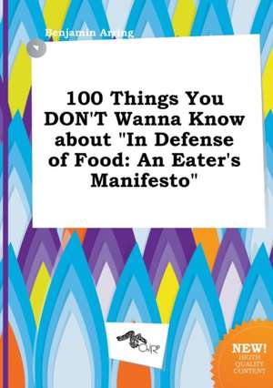 100 Things You Don't Wanna Know about in Defense of Food: An Eater's Manifesto de Benjamin Arring