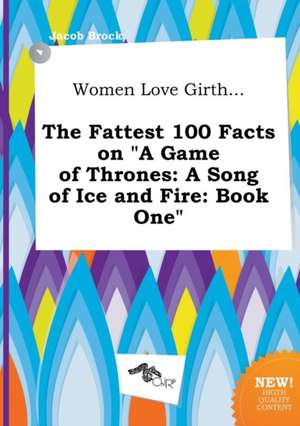 Women Love Girth... the Fattest 100 Facts on a Game of Thrones: A Song of Ice and Fire: Book One de Jacob Brock