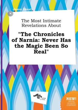 The Most Intimate Revelations about the Chronicles of Narnia: Never Has the Magic Been So Real de Jason Skeat