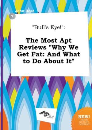 Bull's Eye!: The Most Apt Reviews Why We Get Fat: And What to Do about It de John Read