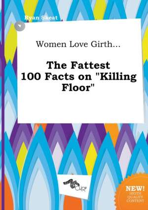 Women Love Girth... the Fattest 100 Facts on Killing Floor de Ryan Skeat