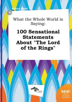 What the Whole World Is Saying: 100 Sensational Statements about the Lord of the Rings de Grace Root