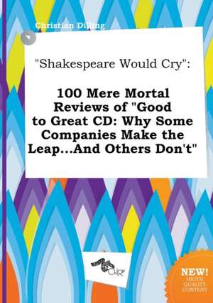 Shakespeare Would Cry: 100 Mere Mortal Reviews of Good to Great CD: Why Some Companies Make the Leap...and Others Don't de Christian Dilling