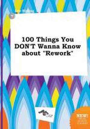 100 Things You Don't Wanna Know about Rework de Leo Birling