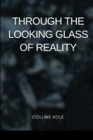 Through the Looking Glass of Reality de Kole Collins