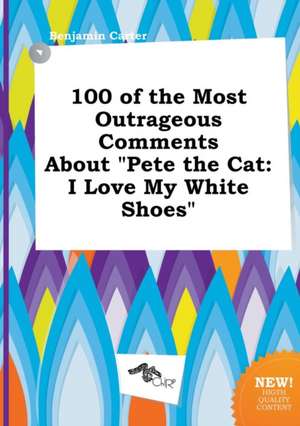 100 of the Most Outrageous Comments about Pete the Cat: I Love My White Shoes de Benjamin Carter