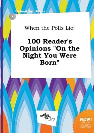 When the Polls Lie: 100 Reader's Opinions on the Night You Were Born de Sebastian Silver