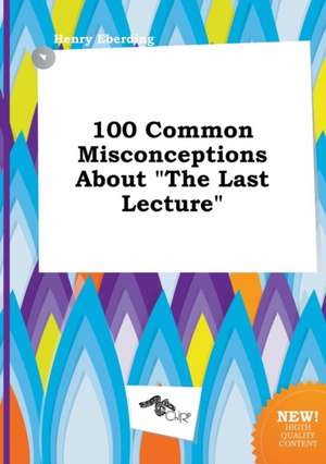 100 Common Misconceptions about the Last Lecture de Henry Eberding