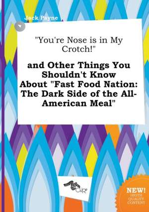 You're Nose Is in My Crotch! and Other Things You Shouldn't Know about Fast Food Nation: The Dark Side of the All-American Meal de Jack Payne