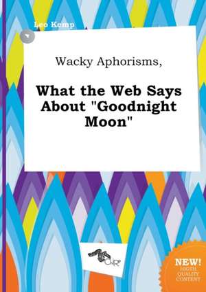 Wacky Aphorisms, What the Web Says about Goodnight Moon de Leo Kemp