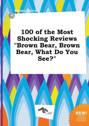 100 of the Most Shocking Reviews Brown Bear, Brown Bear, What Do You See? de Emma Syers