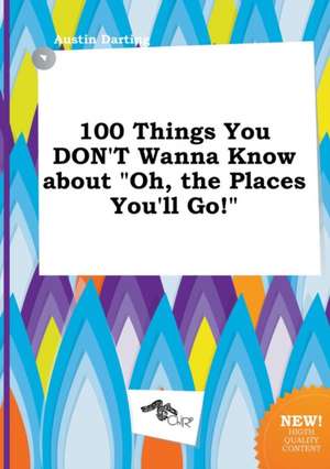 100 Things You Don't Wanna Know about Oh, the Places You'll Go! de Austin Darting