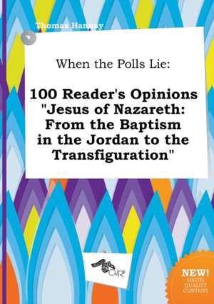 When the Polls Lie: 100 Reader's Opinions Jesus of Nazareth: From the Baptism in the Jordan to the Transfiguration de Thomas Hannay