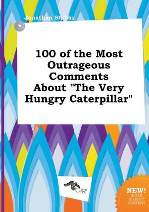 100 of the Most Outrageous Comments about the Very Hungry Caterpillar de Jonathan Stubbs