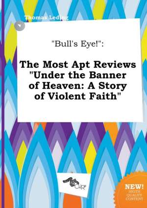 Bull's Eye!: The Most Apt Reviews Under the Banner of Heaven: A Story of Violent Faith de Thomas Leding