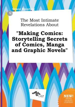 The Most Intimate Revelations about Making Comics: Storytelling Secrets of Comics, Manga and Graphic Novels de Grace Brenting