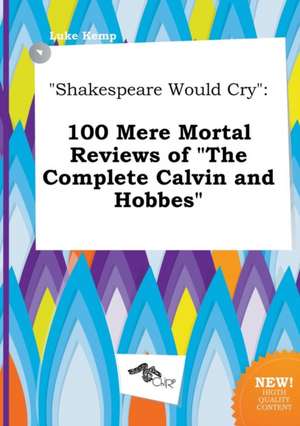 Shakespeare Would Cry: 100 Mere Mortal Reviews of the Complete Calvin and Hobbes de Luke Kemp