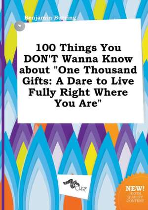 100 Things You Don't Wanna Know about One Thousand Gifts: A Dare to Live Fully Right Where You Are de Benjamin Burring