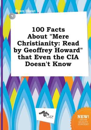 100 Facts about Mere Christianity: Read by Geoffrey Howard That Even the CIA Doesn't Know de Ryan Skeat