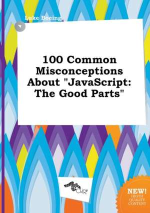 100 Common Misconceptions about JavaScript: The Good Parts de Luke Boeing