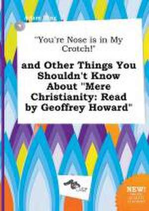 You're Nose Is in My Crotch! and Other Things You Shouldn't Know about Mere Christianity: Read by Geoffrey Howard de Adam Ifing