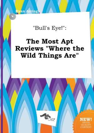 Bull's Eye!: The Most Apt Reviews Where the Wild Things Are de Ryan Arring