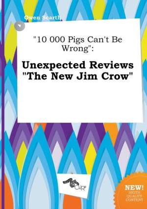 10 000 Pigs Can't Be Wrong: Unexpected Reviews the New Jim Crow de Owen Scarth