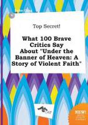 Top Secret! What 100 Brave Critics Say about Under the Banner of Heaven: A Story of Violent Faith de Luke Ging