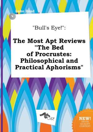 Bull's Eye!: The Most Apt Reviews the Bed of Procrustes: Philosophical and Practical Aphorisms de Luke Read