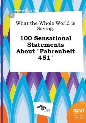 What the Whole World Is Saying: 100 Sensational Statements about Fahrenheit 451 de Grace Burring