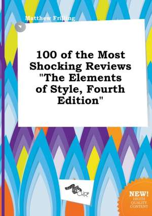 100 of the Most Shocking Reviews the Elements of Style, Fourth Edition de Matthew Frilling