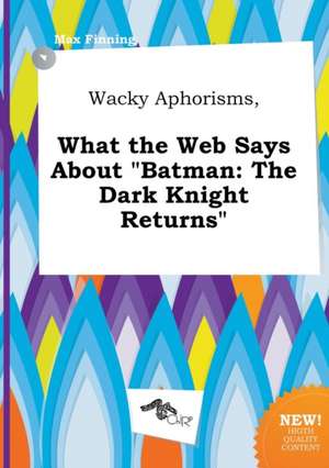 Wacky Aphorisms, What the Web Says about Batman: The Dark Knight Returns de Max Finning