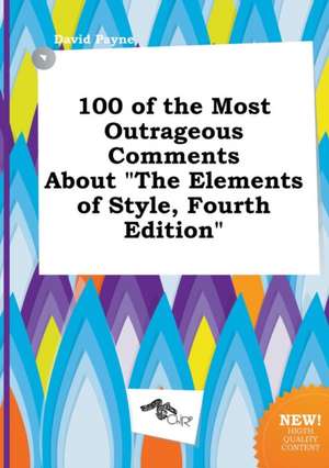 100 of the Most Outrageous Comments about the Elements of Style, Fourth Edition de David Payne