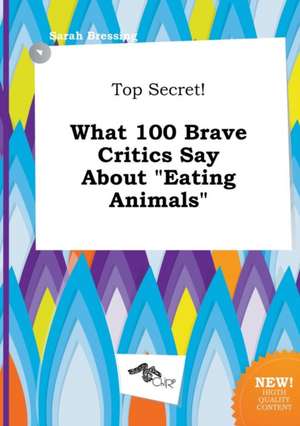 Top Secret! What 100 Brave Critics Say about Eating Animals de Sarah Bressing