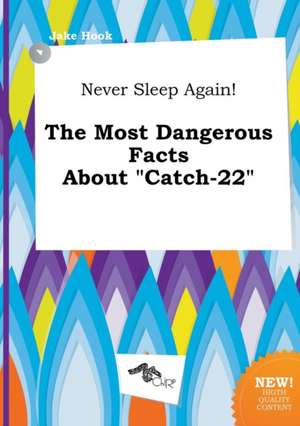 Never Sleep Again! the Most Dangerous Facts about Catch-22 de Jake Hook